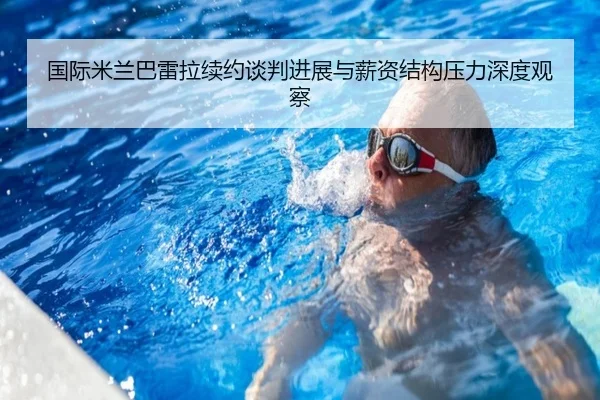国际米兰巴雷拉续约谈判进展与薪资结构压力深度观察