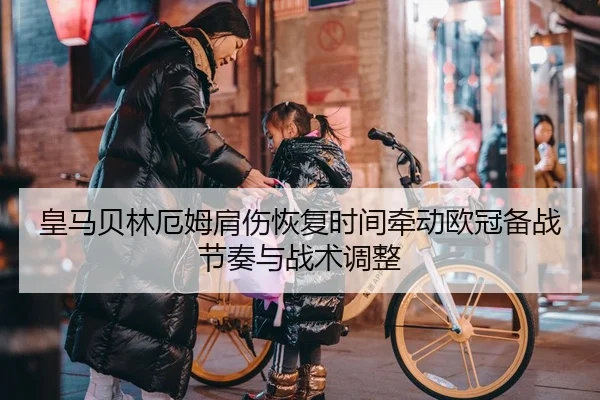 皇马贝林厄姆肩伤恢复时间牵动欧冠备战节奏与战术调整