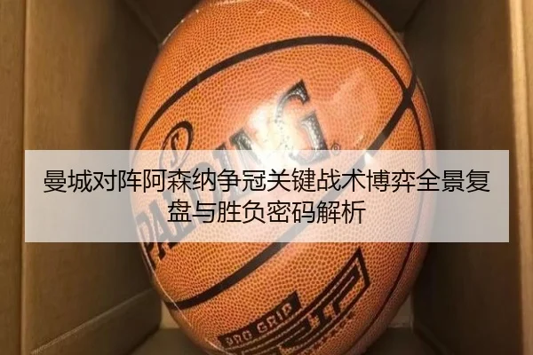 曼城对阵阿森纳争冠关键战术博弈全景复盘与胜负密码解析