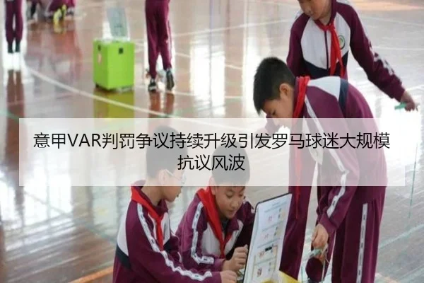 意甲VAR判罚争议持续升级引发罗马球迷大规模抗议风波